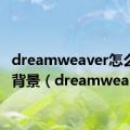 dreamweaver怎么设置背景（dreamwearver）