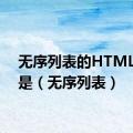 无序列表的HTML代码是（无序列表）