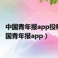 中国青年报app投稿（中国青年报app）