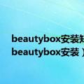 beautybox安装知乎（beautybox安装）