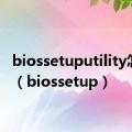 biossetuputility怎么弄（biossetup）